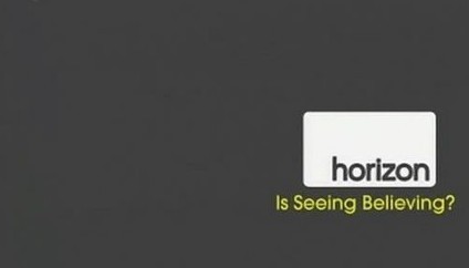 BBC - Horizon - Is Seeing Believing
